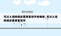 可以入侵网络彩票黑客软件有哪些_可以入侵网络彩票黑客软件