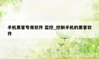 手机黑客专用软件 监控_控制手机的黑客软件