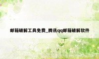 邮箱破解工具免费_腾讯qq邮箱破解软件