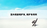室内墙面暗护角_暗护角带网