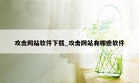 攻击网站软件下载_攻击网站有哪些软件