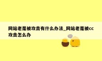 网站老是被攻击有什么办法_网站老是被cc攻击怎么办