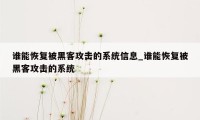 谁能恢复被黑客攻击的系统信息_谁能恢复被黑客攻击的系统