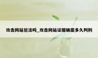 攻击网站犯法吗_攻击网站证据确凿多久判刑