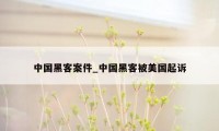 中国黑客案件_中国黑客被美国起诉