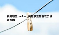 英雄联盟hacker_英雄联盟黑客攻击设置在哪