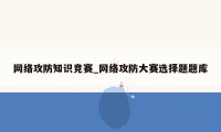 网络攻防知识竞赛_网络攻防大赛选择题题库