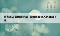 黑客黑入美国国防部_美国黑客进入财政部了吗