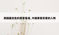 我国最出色的黑客是谁_中国黑客厉害的人物
