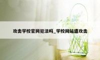 攻击学校官网犯法吗_学校网站遭攻击