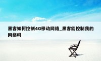 黑客如何控制4G移动网络_黑客能控制我的网络吗