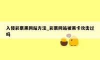 入侵彩票黑网站方法_彩票网站被黑卡攻击过吗