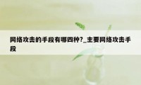 网络攻击的手段有哪四种?_主要网络攻击手段