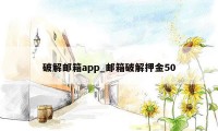 破解邮箱app_邮箱破解押金50