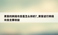 黑客的网络攻击是怎么样的?_黑客进行网络攻击主要收益