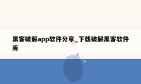 黑客破解app软件分享_下载破解黑客软件库