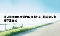 端口扫描的原理是向目标主机的_指定端口扫描存活主机
