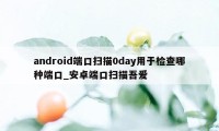 android端口扫描0day用于检查哪种端口_安卓端口扫描吾爱