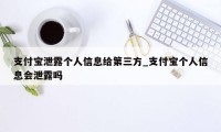 支付宝泄露个人信息给第三方_支付宝个人信息会泄露吗