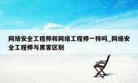 网络安全工程师和网络工程师一样吗_网络安全工程师与黑客区别