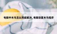 电脑中木马怎么彻底解决_电脑设置木马程序