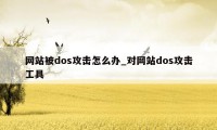 网站被dos攻击怎么办_对网站dos攻击工具