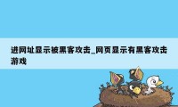 进网址显示被黑客攻击_网页显示有黑客攻击游戏