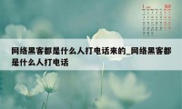 网络黑客都是什么人打电话来的_网络黑客都是什么人打电话