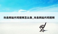 攻击网站代码视频怎么做_攻击网站代码视频