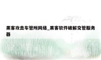 黑客攻击车管所网络_黑客软件破解交管服务器
