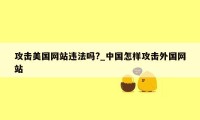 攻击美国网站违法吗?_中国怎样攻击外国网站