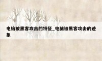 电脑被黑客攻击的特征_电脑被黑客攻击的迹象