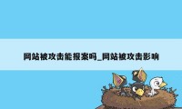 网站被攻击能报案吗_网站被攻击影响