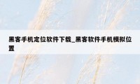 黑客手机定位软件下载_黑客软件手机模拟位置