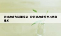 网络攻击与防御实训_论网络攻击检测与防御技术