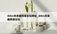 ddos攻击器网络论坛网址_ddos攻击器网络论坛