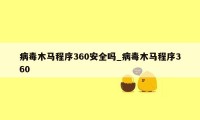 病毒木马程序360安全吗_病毒木马程序360
