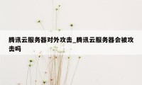 腾讯云服务器对外攻击_腾讯云服务器会被攻击吗