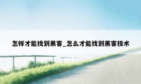 怎样才能找到黑客_怎么才能找到黑客技术