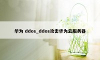 华为 ddos_ddos攻击华为云服务器