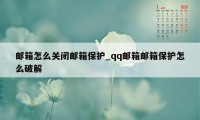 邮箱怎么关闭邮箱保护_qq邮箱邮箱保护怎么破解
