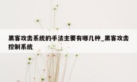 黑客攻击系统的手法主要有哪几种_黑客攻击控制系统