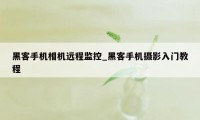 黑客手机相机远程监控_黑客手机摄影入门教程