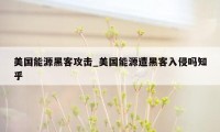 美国能源黑客攻击_美国能源遭黑客入侵吗知乎