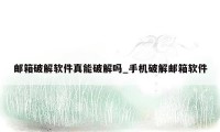 邮箱破解软件真能破解吗_手机破解邮箱软件