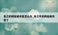 自己的网站被攻击怎么办_自己开的网站被攻击了