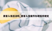 黑客入侵违法吗_黑客入侵案件办理程序规定