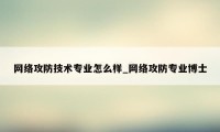 网络攻防技术专业怎么样_网络攻防专业博士