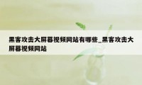 黑客攻击大屏幕视频网站有哪些_黑客攻击大屏幕视频网站