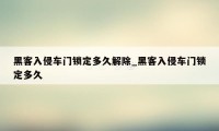 黑客入侵车门锁定多久解除_黑客入侵车门锁定多久